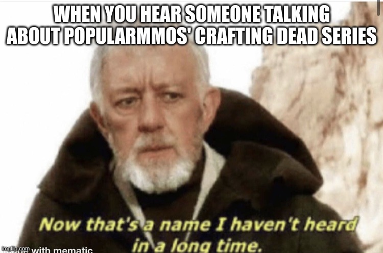 Now that’s a name I haven’t heard in years | WHEN YOU HEAR SOMEONE TALKING ABOUT POPULARMMOS' CRAFTING DEAD SERIES | image tagged in now that s a name i haven t heard in years | made w/ Imgflip meme maker