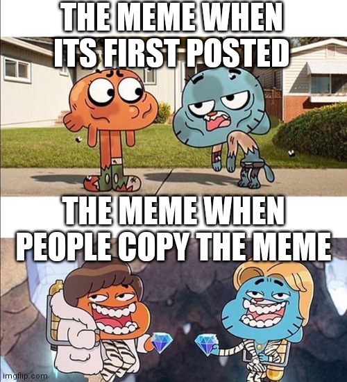 I made this 3 years ago | THE MEME WHEN ITS FIRST POSTED; THE MEME WHEN PEOPLE COPY THE MEME | image tagged in gumball wealth | made w/ Imgflip meme maker