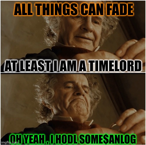 Bilbo - Why shouldn’t I keep it? | ALL THINGS CAN FADE; AT LEAST I AM A TIMELORD; OH YEAH , I HODL SOME$ANLOG | image tagged in bilbo - why shouldn t i keep it | made w/ Imgflip meme maker