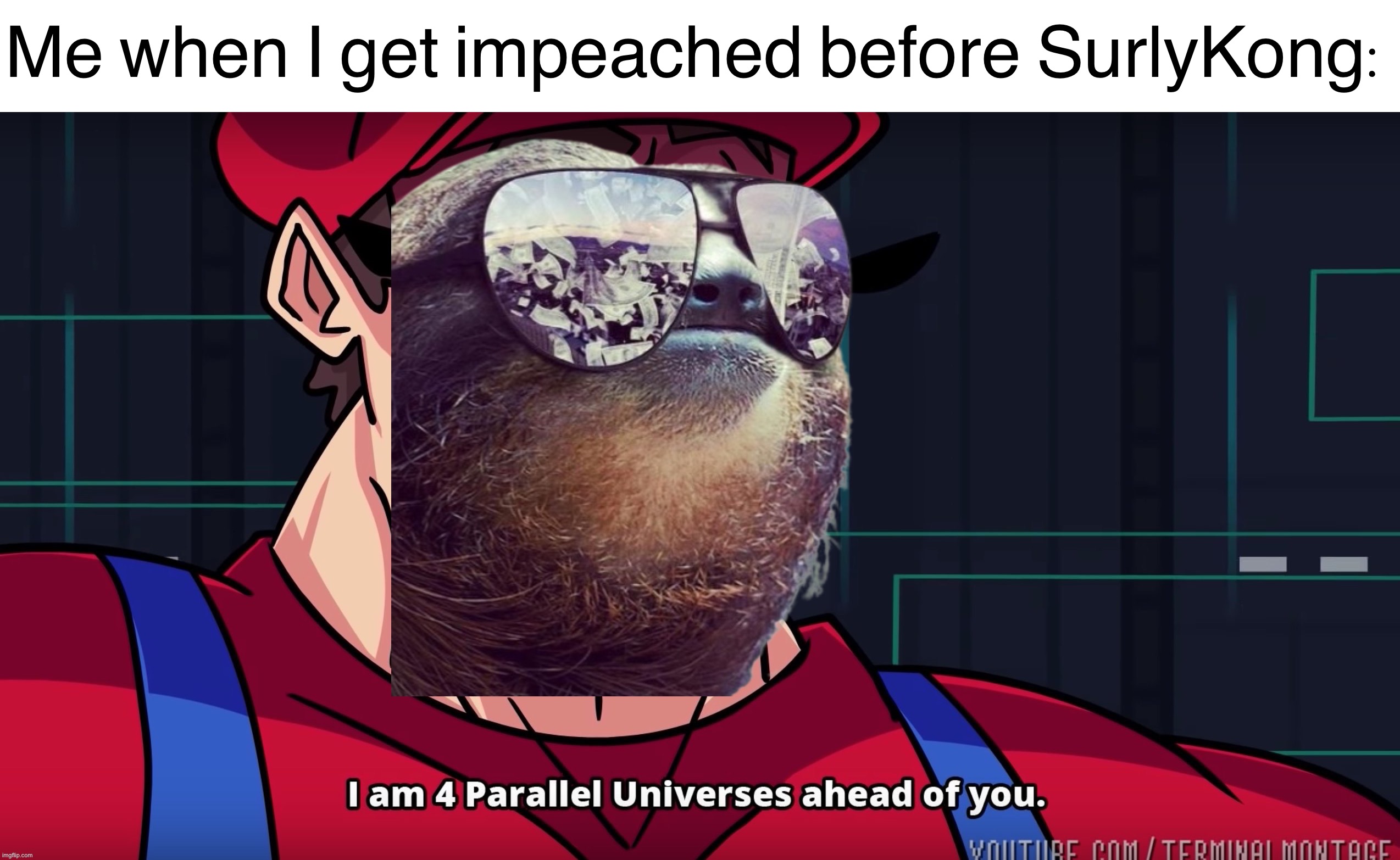 Sloth’s impeachment s p e e d run | Me when I get impeached before SurlyKong: | image tagged in i,am,four,parallel,universes,ahead | made w/ Imgflip meme maker