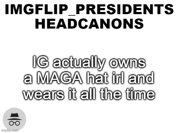 IP headcanon template | IG actually owns a MAGA hat irl and wears it all the time | image tagged in ip headcanon template | made w/ Imgflip meme maker