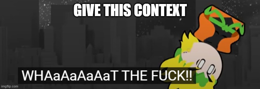 WTF | GIVE THIS CONTEXT | image tagged in wtf | made w/ Imgflip meme maker