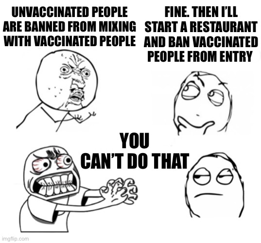 You can’t do that | FINE. THEN I’LL START A RESTAURANT AND BAN VACCINATED PEOPLE FROM ENTRY; UNVACCINATED PEOPLE ARE BANNED FROM MIXING WITH VACCINATED PEOPLE; YOU CAN’T DO THAT | image tagged in you can t do that | made w/ Imgflip meme maker