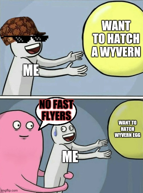 Stealing a wyvern egg | WANT TO HATCH A WYVERN; ME; NO FAST FLYERS; WANT TO HATCH WYVERN EGG; ME | image tagged in memes,running away balloon | made w/ Imgflip meme maker