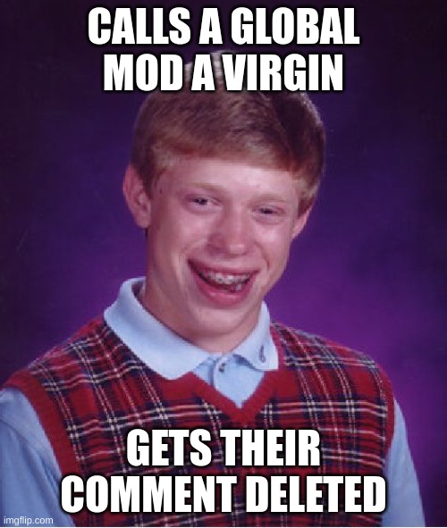 Bad Luck Brian | CALLS A GLOBAL MOD A VIRGIN; GETS THEIR COMMENT DELETED | image tagged in memes,bad luck brian | made w/ Imgflip meme maker