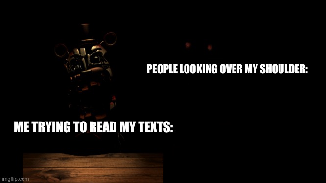 Molten Freddy at desk | PEOPLE LOOKING OVER MY SHOULDER:; ME TRYING TO READ MY TEXTS: | image tagged in dark,red eyes | made w/ Imgflip meme maker
