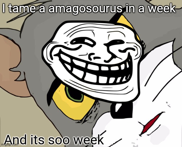 Amagasourus taming | I tame a amagosourus in a week; And its soo week | image tagged in memes | made w/ Imgflip meme maker
