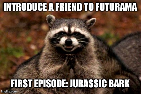 Evil Plotting Raccoon | INTRODUCE A FRIEND TO FUTURAMA FIRST EPISODE: JURASSIC BARK | image tagged in memes,evil plotting raccoon,AdviceAnimals | made w/ Imgflip meme maker