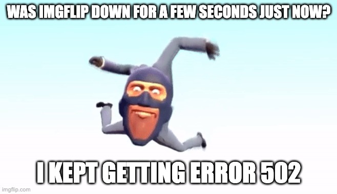 the s p y | WAS IMGFLIP DOWN FOR A FEW SECONDS JUST NOW? I KEPT GETTING ERROR 502 | image tagged in the s p y | made w/ Imgflip meme maker