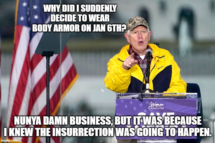 WHY DID I SUDDENLY DECIDE TO WEAR BODY ARMOR ON JAN 6TH? NUNYA DAMN BUSINESS, BUT IT WAS BECAUSE I KNEW THE INSURRECTION WAS GOING TO HAPPEN. | made w/ Imgflip meme maker