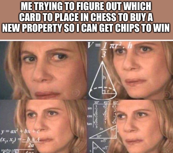 Math lady/Confused lady | ME TRYING TO FIGURE OUT WHICH CARD TO PLACE IN CHESS TO BUY A NEW PROPERTY SO I CAN GET CHIPS TO WIN | image tagged in math lady/confused lady | made w/ Imgflip meme maker