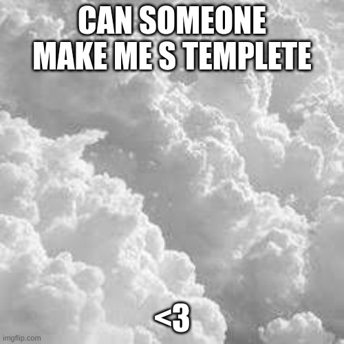 please | CAN SOMEONE MAKE ME S TEMPLETE; <3 | made w/ Imgflip meme maker