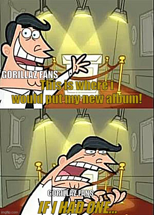 Gorillaz Fans When They Dont Get New Songs For 3 years | GORILLAZ FANS; This is where i would put my new album! IF I HAD ONE... GORILLAZ FANS | image tagged in memes,this is where i'd put my trophy if i had one | made w/ Imgflip meme maker