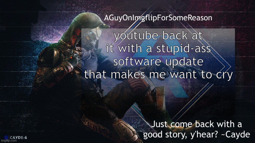 AGuyOnImgflip Cayde Announcement Template | youtube back at it with a stupid-ass software update that makes me want to cry | image tagged in aguyonimgflip cayde announcement template | made w/ Imgflip meme maker
