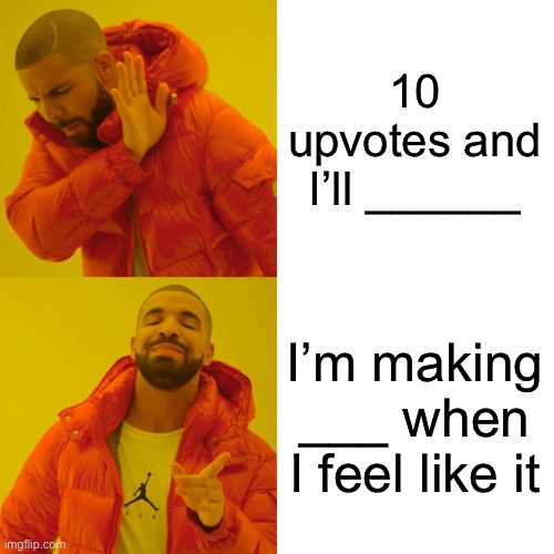 Drake Hotline Bling | 10 upvotes and I’ll ______; I’m making ___ when I feel like it | image tagged in memes,drake hotline bling | made w/ Imgflip meme maker