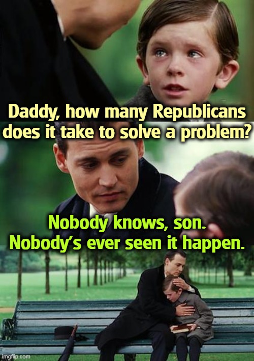Looking for Neverland? Try the Senate Republican Caucus. | Daddy, how many Republicans does it take to solve a problem? Nobody knows, son. Nobody's ever seen it happen. | image tagged in memes,finding neverland,republicans,never,fix,anything | made w/ Imgflip meme maker