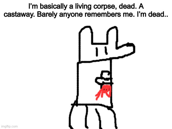 Rip Despacito Yoda, for I has forgotten him | I’m basically a living corpse, dead. A castaway. Barely anyone remembers me. I’m dead.. | image tagged in blank white template | made w/ Imgflip meme maker