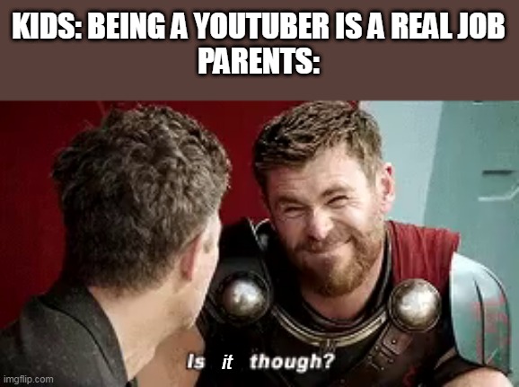 KIDS: BEING A YOUTUBER IS A REAL JOB
PARENTS:; it | image tagged in thor is he though | made w/ Imgflip meme maker