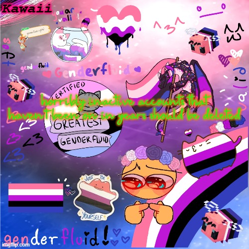 cuz like there's this person on imgflip named Kawaii who has not been on in like 9 years or smth | horribly inactive accounts that haven't been on in years should be deleted | image tagged in just be y o u r s e l f ddd i lov uuu ur so valid uwu | made w/ Imgflip meme maker