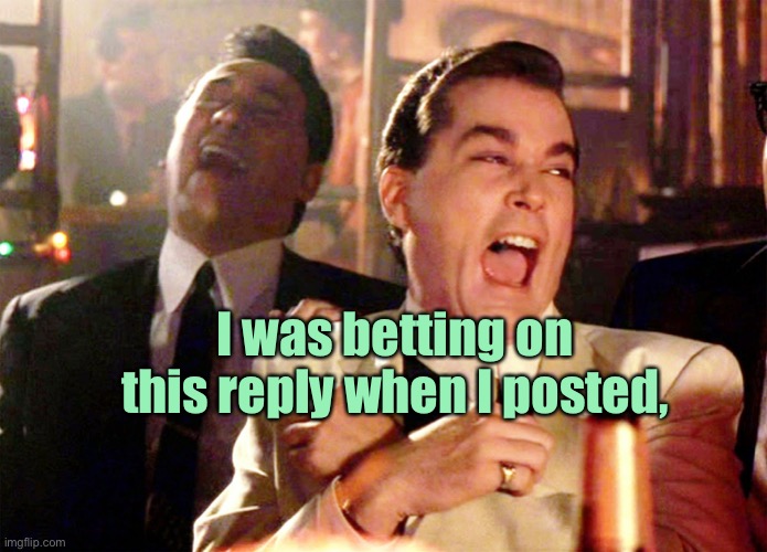 Good Fellas Hilarious Meme | I was betting on this reply when I posted, | image tagged in memes,good fellas hilarious | made w/ Imgflip meme maker