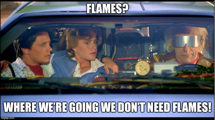 roads? where we're going we don't need roads | FLAMES? WHERE WE’RE GOING WE DON’T NEED FLAMES! | image tagged in roads where we're going we don't need roads | made w/ Imgflip meme maker