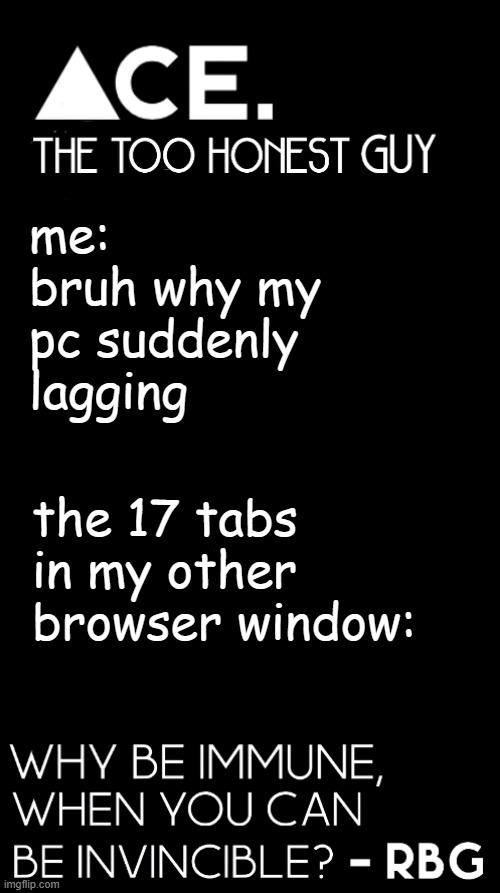 me: bruh why my pc suddenly lagging; the 17 tabs in my other browser window: | image tagged in spiralz / ace plain template | made w/ Imgflip meme maker