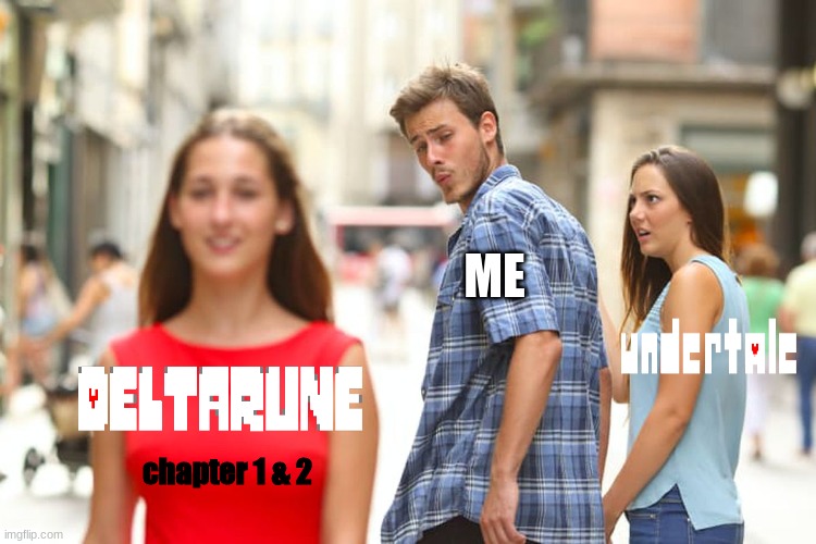 the title which seems to by some what creative | ME; chapter 1 & 2 | image tagged in memes,distracted boyfriend,deltarune,undertale | made w/ Imgflip meme maker