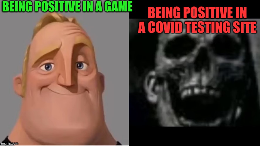 mr incredible becoming uncanny small size version | BEING POSITIVE IN A GAME BEING POSITIVE IN A COVID TESTING SITE | image tagged in mr incredible becoming uncanny small size version | made w/ Imgflip meme maker