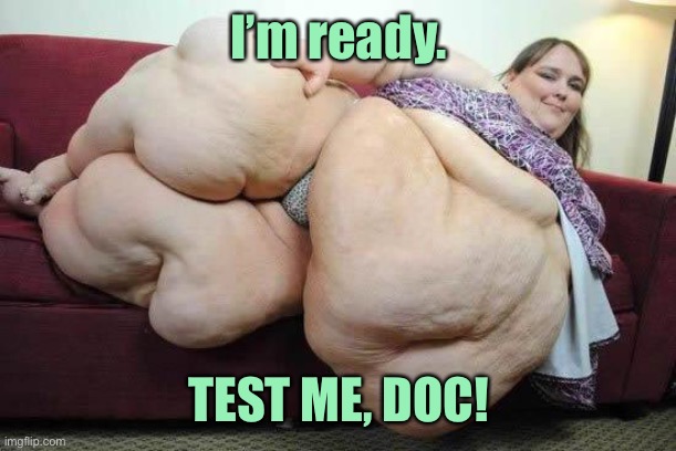 fat girl | I’m ready. TEST ME, DOC! | image tagged in fat girl | made w/ Imgflip meme maker
