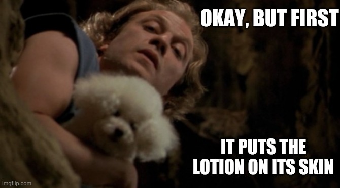 Silence of the lambs lotion | OKAY, BUT FIRST IT PUTS THE LOTION ON ITS SKIN | image tagged in silence of the lambs lotion | made w/ Imgflip meme maker