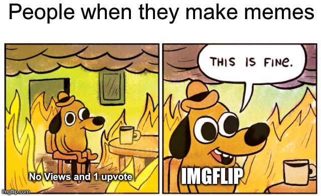 This Is Fine Meme | People when they make memes No Views and 1 upvote IMGFLIP | image tagged in memes,this is fine | made w/ Imgflip meme maker