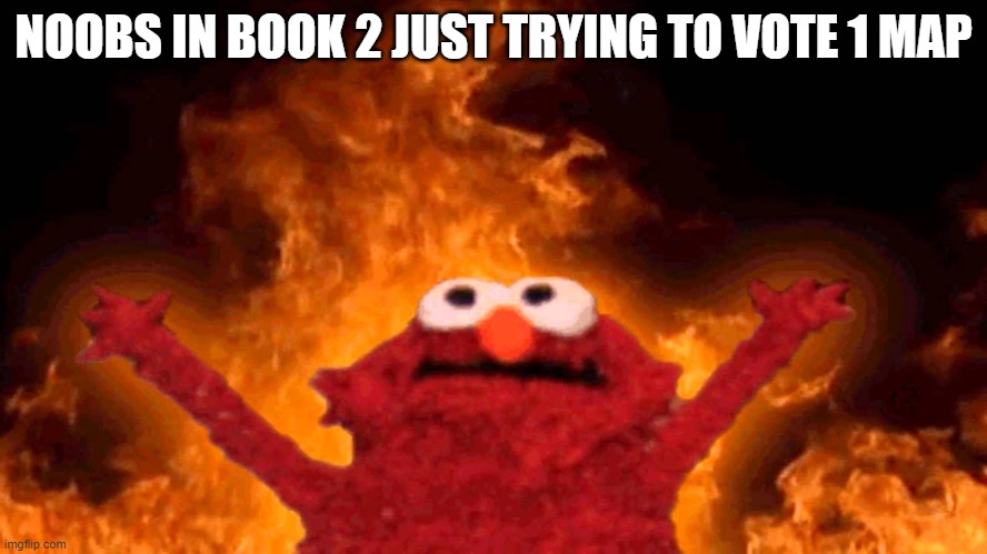 elmo fire | NOOBS IN BOOK 2 JUST TRYING TO VOTE 1 MAP | image tagged in elmo fire | made w/ Imgflip meme maker