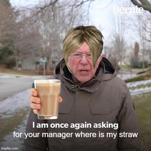 karens at starbucks be like: | for your manager where is my straw | image tagged in memes,bernie i am once again asking for your support | made w/ Imgflip meme maker