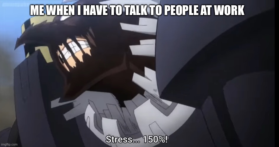 Just me? | ME WHEN I HAVE TO TALK TO PEOPLE AT WORK | image tagged in anime meme | made w/ Imgflip meme maker