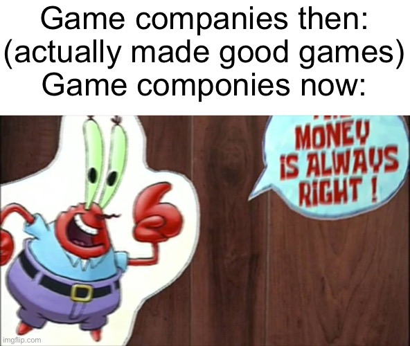 Literary 1984 | Game companies then: (actually made good games)
Game componies now: | image tagged in mr krabs money,we live in a society | made w/ Imgflip meme maker