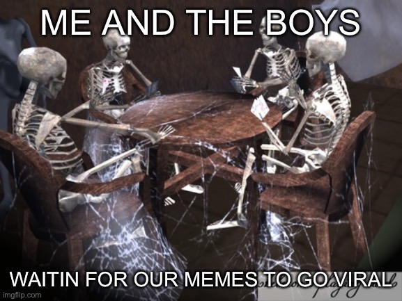 Dead Squad |  ME AND THE BOYS; WAITIN FOR OUR MEMES TO GO VIRAL | image tagged in dead squad,upvotes,meanwhile on imgflip,me and the boys | made w/ Imgflip meme maker