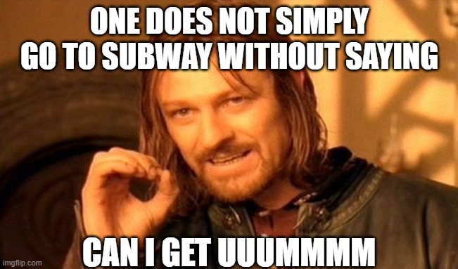 comment if you relate | ONE DOES NOT SIMPLY GO TO SUBWAY WITHOUT SAYING; CAN I GET UUUMMMM | image tagged in memes,one does not simply | made w/ Imgflip meme maker