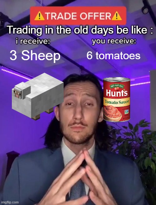 Old trade be like | Trading in the old days be like :; 3 Sheep; 6 tomatoes | image tagged in trade offer | made w/ Imgflip meme maker