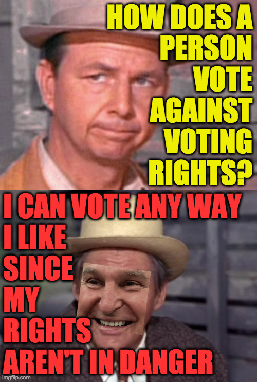 Manchin in a nutshell. | HOW DOES A
PERSON
VOTE
AGAINST
VOTING
RIGHTS? I CAN VOTE ANY WAY
I LIKE
SINCE
MY
RIGHTS
AREN'T IN DANGER | image tagged in memes,voting rights,manchin,green acres | made w/ Imgflip meme maker