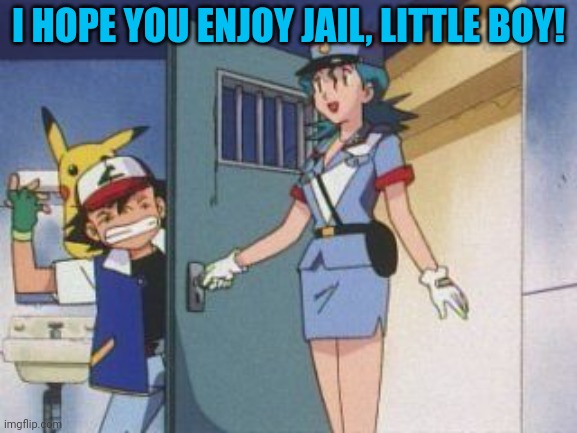 Ash finally gets caught | I HOPE YOU ENJOY JAIL, LITTLE BOY! | image tagged in ash ketchum,pokemon,officer jenny,he gets what,he deserves | made w/ Imgflip meme maker