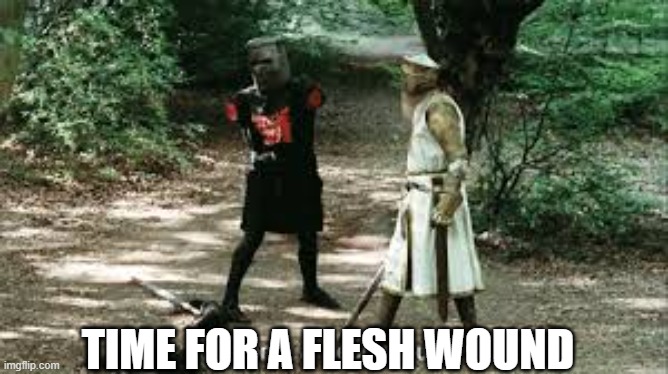 It's Just a Flesh Wound | TIME FOR A FLESH WOUND | image tagged in it's just a flesh wound | made w/ Imgflip meme maker