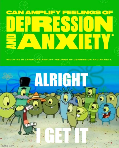 VAPING NICOTINE CAN AMPLIFY FEELINGS OF ANXIETY AND DEPRESSION!!!!!!!  Shut up. | image tagged in alright i get it | made w/ Imgflip meme maker