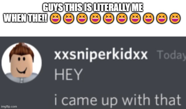 GUYS THIS IS LITERALLY ME WHEN THE!! 😆😆😆😆😆😆😆😆😆😆 | made w/ Imgflip meme maker