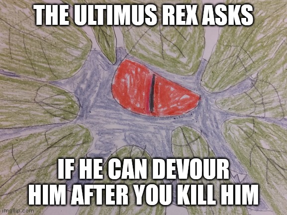 THE ULTIMUS REX ASKS IF HE CAN DEVOUR HIM AFTER YOU KILL HIM | made w/ Imgflip meme maker