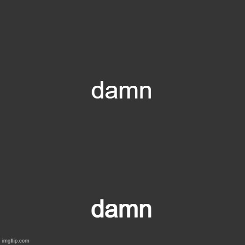 grey blank temp | damn damn | image tagged in grey blank temp | made w/ Imgflip meme maker