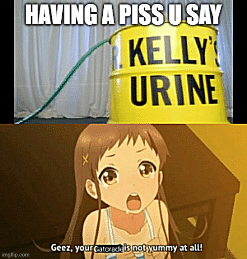 HAVING A PISS U SAY | made w/ Imgflip meme maker