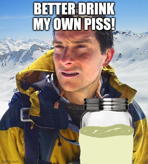 BETTER DRINK MY OWN PISS! | made w/ Imgflip meme maker