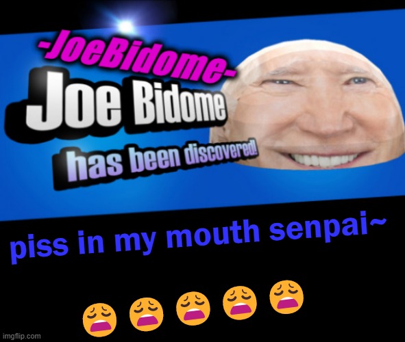 JoeBidome's temp lol | piss in my mouth senpai~; 😩😩😩😩😩 | image tagged in joebidome's temp lol | made w/ Imgflip meme maker