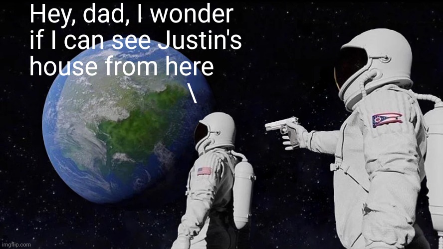 Always Has Been Meme | Hey, dad, I wonder if I can see Justin's house from here
                         \ | image tagged in memes,always has been | made w/ Imgflip meme maker