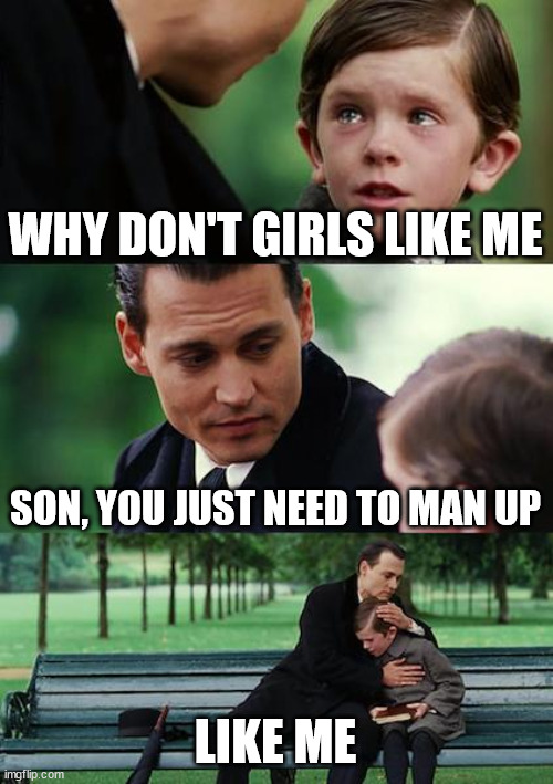 Finding Neverland Meme | WHY DON'T GIRLS LIKE ME; SON, YOU JUST NEED TO MAN UP; LIKE ME | image tagged in memes,finding neverland | made w/ Imgflip meme maker